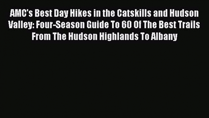 [PDF] AMC's Best Day Hikes in the Catskills and Hudson Valley: Four-Season Guide To 60 Of The