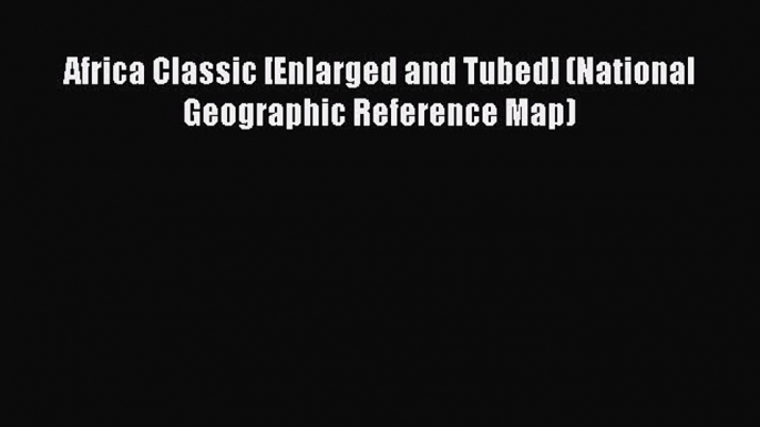 [PDF] Africa Classic [Enlarged and Tubed] (National Geographic Reference Map) [Read] Full Ebook