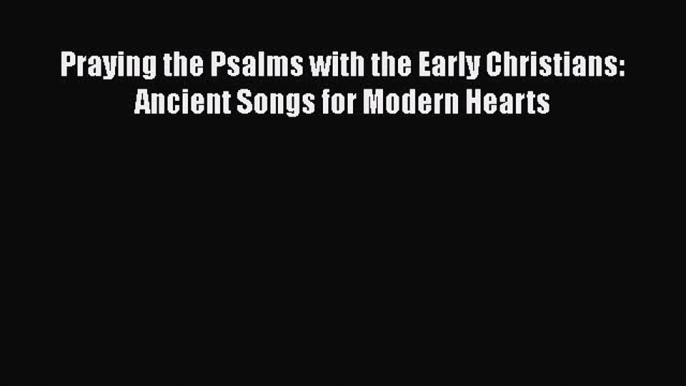 [PDF] Praying the Psalms with the Early Christians: Ancient Songs for Modern Hearts [Download]