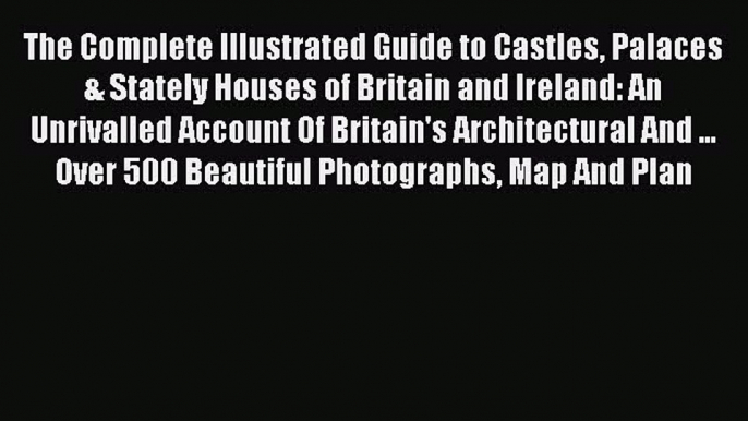 Read The Complete Illustrated Guide to Castles Palaces & Stately Houses of Britain and Ireland: