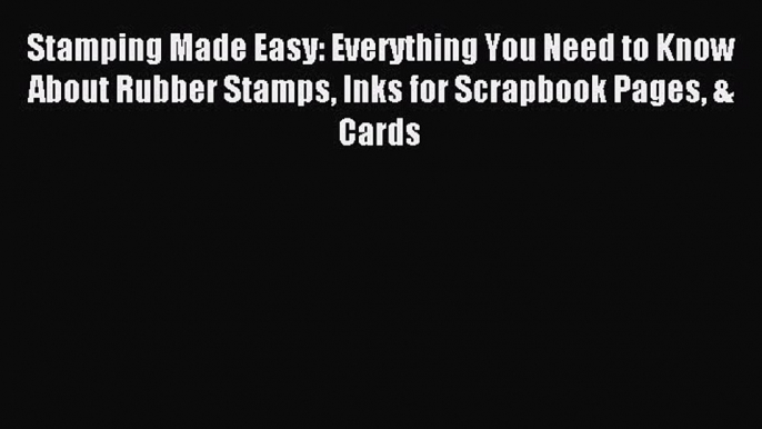 Read Stamping Made Easy: Everything You Need to Know About Rubber Stamps Inks for Scrapbook