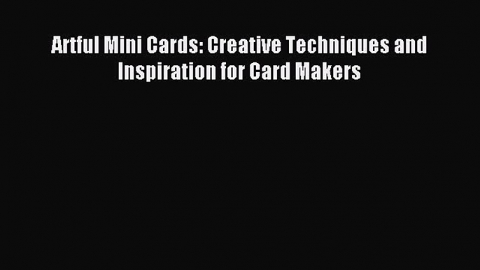 Read Artful Mini Cards: Creative Techniques and Inspiration for Card Makers Ebook Free