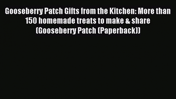 Read Gooseberry Patch Gifts from the Kitchen: More than 150 homemade treats to make & share