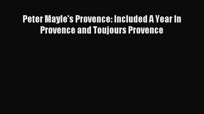 Read Peter Mayle's Provence: Included A Year In Provence and Toujours Provence Ebook Online