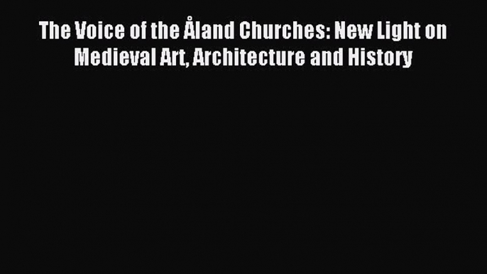 Download The Voice of the Åland Churches: New Light on Medieval Art Architecture and History