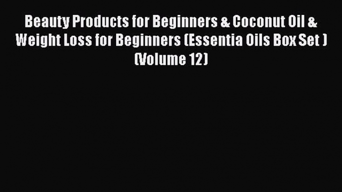 [PDF] Beauty Products for Beginners & Coconut Oil & Weight Loss for Beginners (Essentia Oils