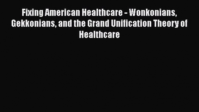 Download Fixing American Healthcare - Wonkonians Gekkonians and the Grand Unification Theory