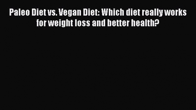 Read Paleo Diet vs. Vegan Diet: Which diet really works for weight loss and better health?