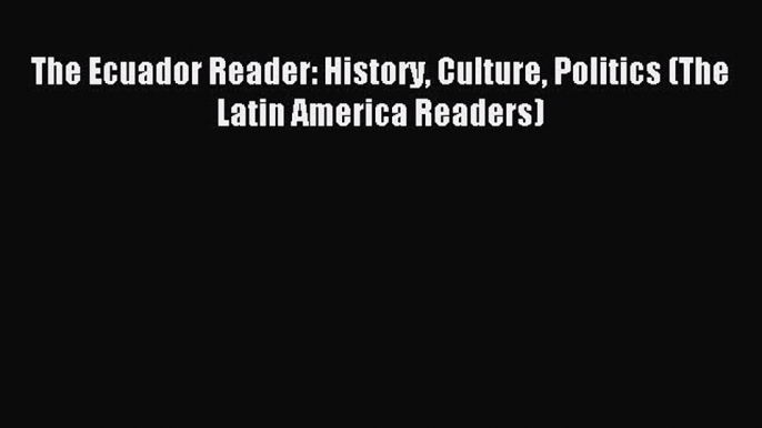 Read The Ecuador Reader: History Culture Politics (The Latin America Readers) Ebook Free