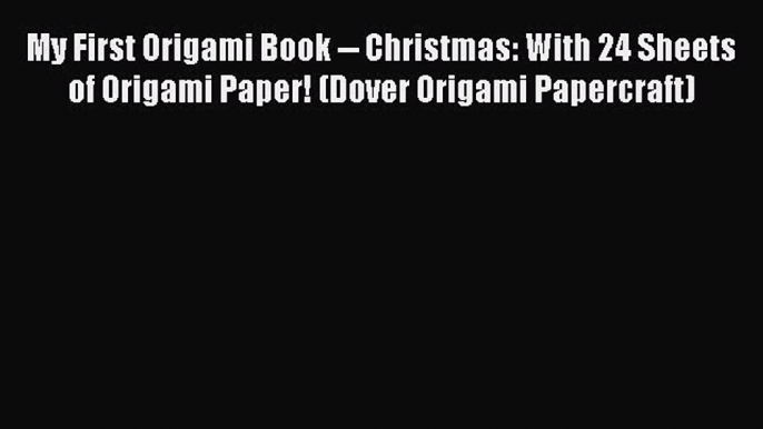 Read My First Origami Book -- Christmas: With 24 Sheets of Origami Paper! (Dover Origami Papercraft)