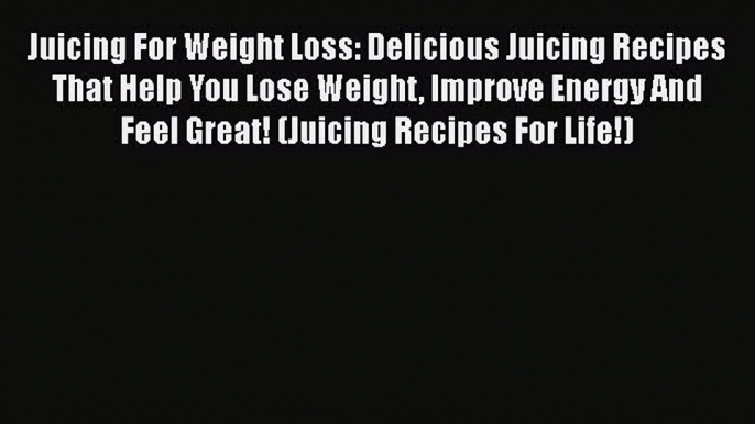 Read Juicing For Weight Loss: Delicious Juicing Recipes That Help You Lose Weight Improve Energy