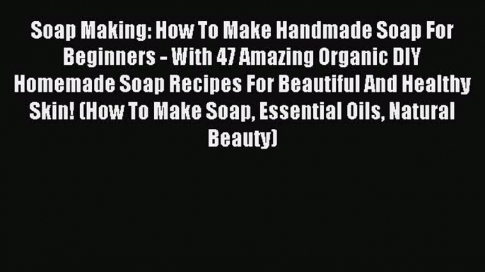 Read Soap Making: How To Make Handmade Soap For Beginners - With 47 Amazing Organic DIY Homemade