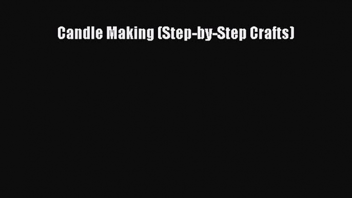 Read Candle Making (Step-by-Step Crafts) Ebook Free