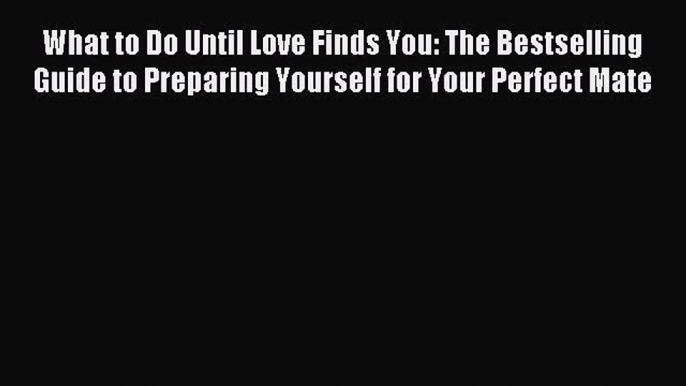 Read What to Do Until Love Finds You: The Bestselling Guide to Preparing Yourself for Your