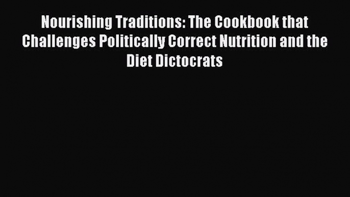 Read Nourishing Traditions: The Cookbook that Challenges Politically Correct Nutrition and