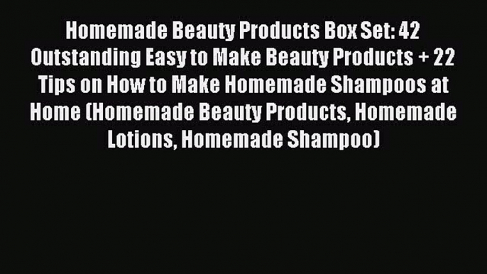Download Homemade Beauty Products Box Set: 42 Outstanding Easy to Make Beauty Products + 22