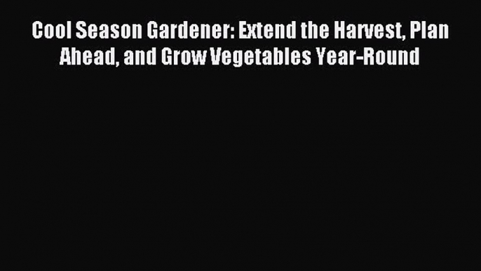 Read Cool Season Gardener: Extend the Harvest Plan Ahead and Grow Vegetables Year-Round PDF