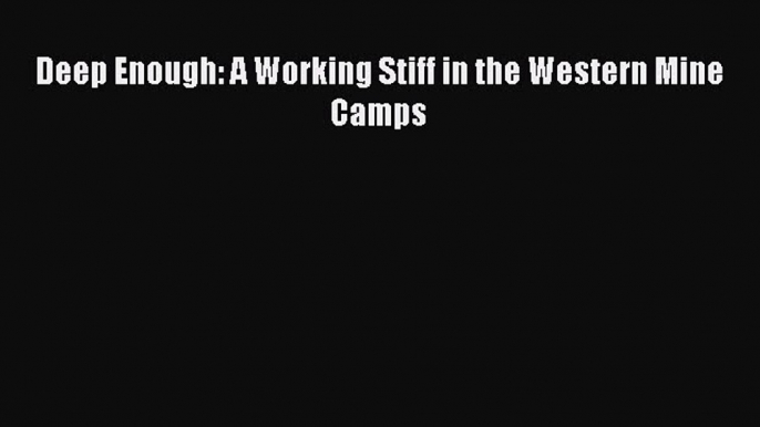 Read Deep Enough: A Working Stiff in the Western Mine Camps Ebook Free