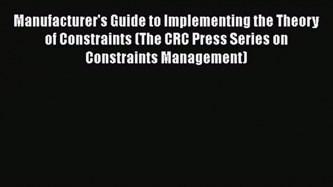 Read Manufacturer's Guide to Implementing the Theory of Constraints (The CRC Press Series on