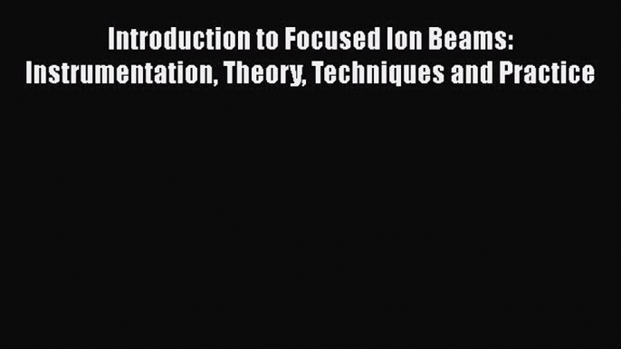 Read Introduction to Focused Ion Beams: Instrumentation Theory Techniques and Practice Ebook