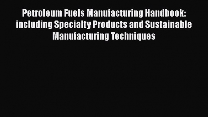 Read Petroleum Fuels Manufacturing Handbook: including Specialty Products and Sustainable Manufacturing