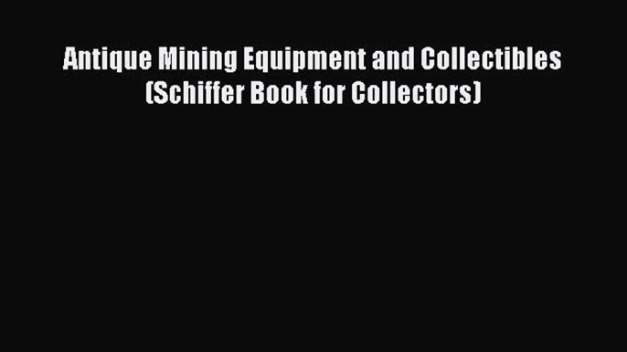 Read Antique Mining Equipment and Collectibles (Schiffer Book for Collectors) Ebook Free