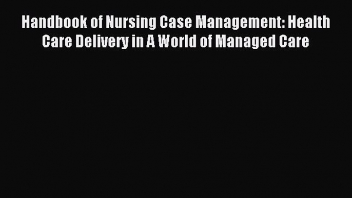 Read Handbook of Nursing Case Management: Health Care Delivery in A World of Managed Care PDF