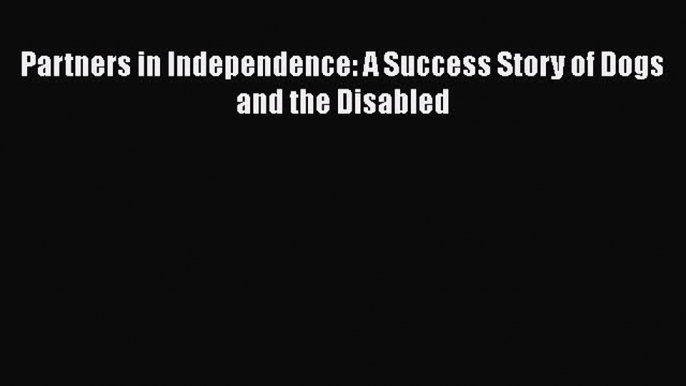 [PDF] Partners in Independence: A Success Story of Dogs and the Disabled [Read] Full Ebook