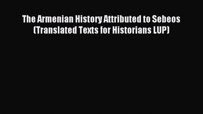 Read The Armenian History Attributed to Sebeos (Translated Texts for Historians LUP) PDF Online