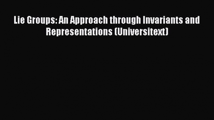 READ book Lie Groups: An Approach through Invariants and Representations (Universitext) READ