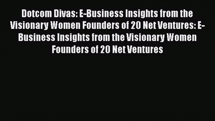 READ book Dotcom Divas: E-Business Insights from the Visionary Women Founders of 20 Net Ventures: