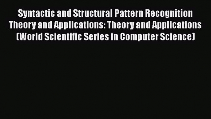 Read Syntactic and Structural Pattern Recognition Theory and Applications: Theory and Applications