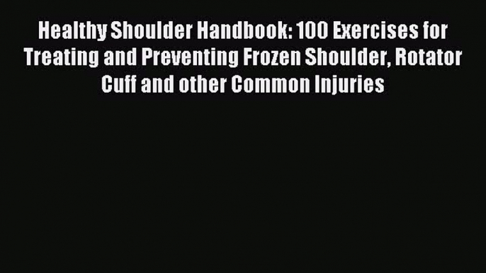 Read Healthy Shoulder Handbook: 100 Exercises for Treating and Preventing Frozen Shoulder Rotator