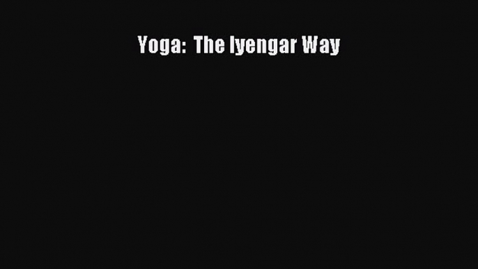 Read Yoga:  The Iyengar Way Ebook Online