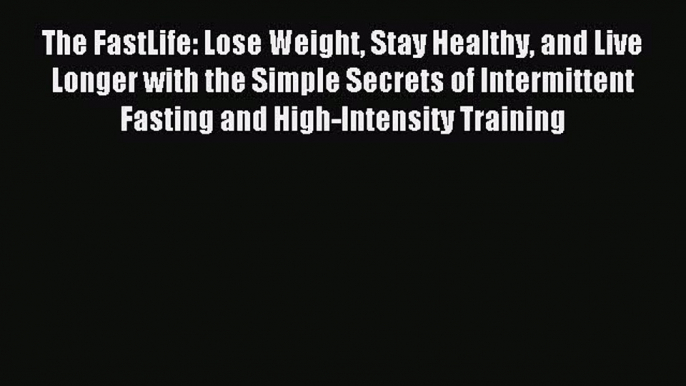 Read The FastLife: Lose Weight Stay Healthy and Live Longer with the Simple Secrets of Intermittent