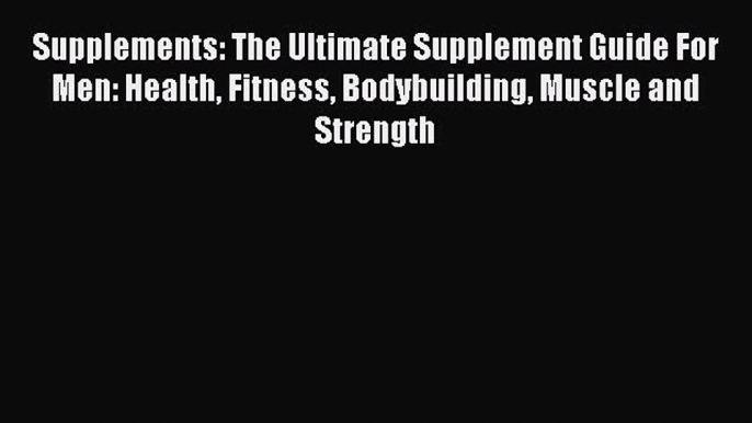 Read Supplements: The Ultimate Supplement Guide For Men: Health Fitness Bodybuilding Muscle