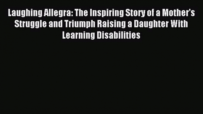 Read Laughing Allegra: The Inspiring Story of a Mother's Struggle and Triumph Raising a Daughter