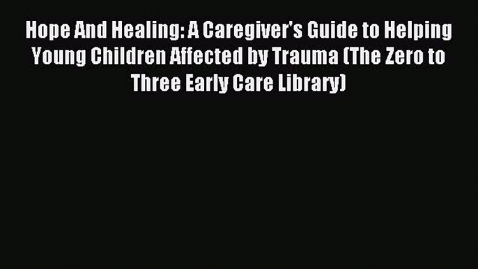 Read Hope And Healing: A Caregiver's Guide to Helping Young Children Affected by Trauma (The