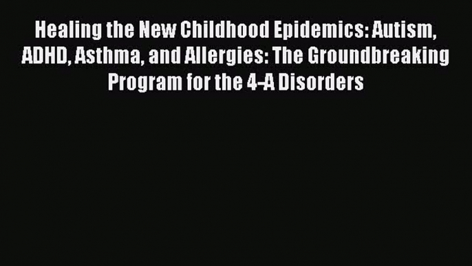 Read Healing the New Childhood Epidemics: Autism ADHD Asthma and Allergies: The Groundbreaking