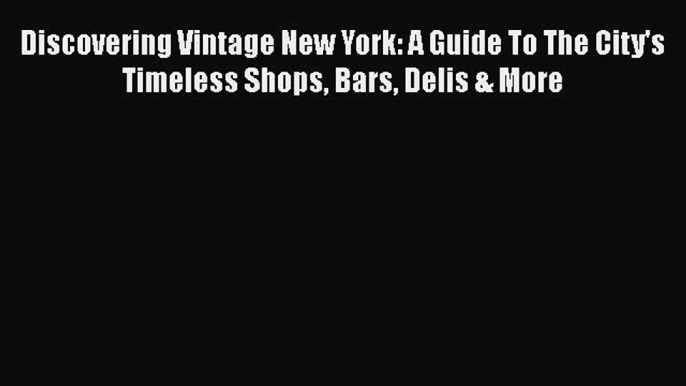 PDF Discovering Vintage New York: A Guide To The City's Timeless Shops Bars Delis & More  EBook