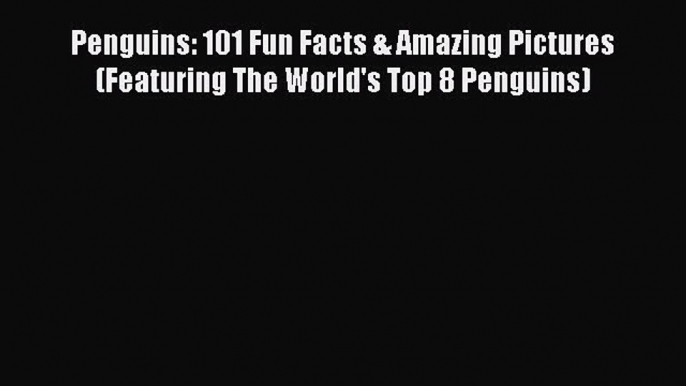 [PDF] Penguins: 101 Fun Facts & Amazing Pictures (Featuring The World's Top 8 Penguins) [Read]