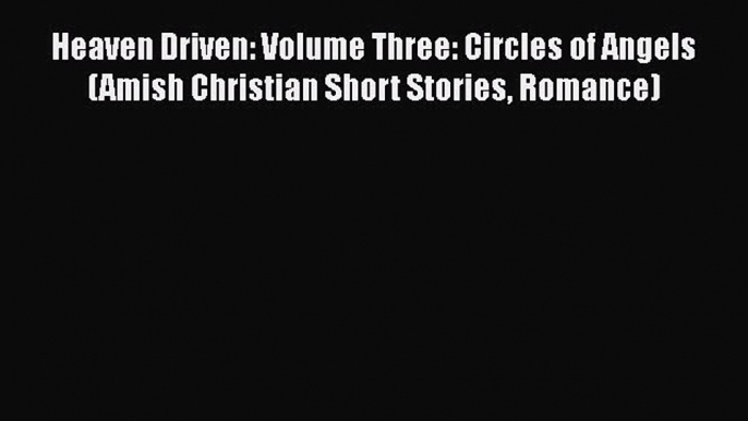 [PDF] Heaven Driven: Volume Three: Circles of Angels (Amish Christian Short Stories Romance)