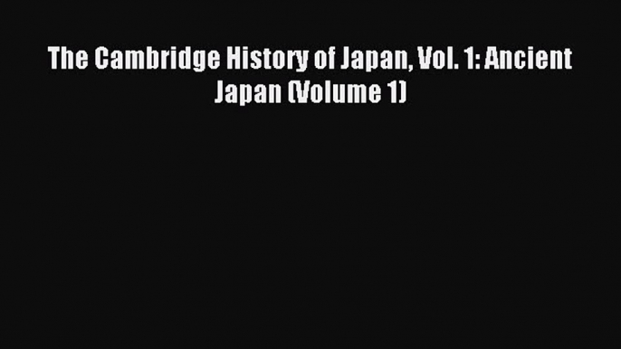 Read The Cambridge History of Japan Vol. 1: Ancient Japan (Volume 1) Ebook Online