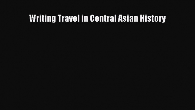 Read Writing Travel in Central Asian History Ebook Free