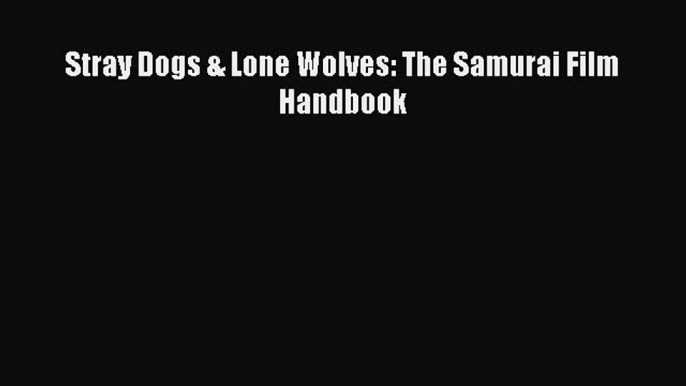 Download Stray Dogs & Lone Wolves: The Samurai Film Handbook PDF Free