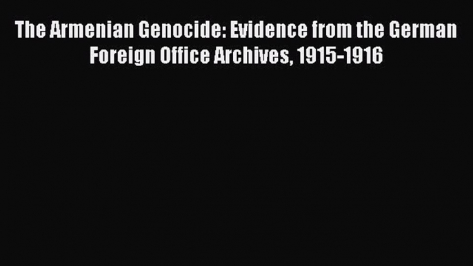 Download The Armenian Genocide: Evidence from the German Foreign Office Archives 1915-1916