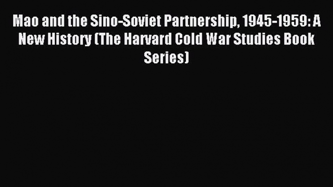 Read Mao and the Sino-Soviet Partnership 1945-1959: A New History (The Harvard Cold War Studies