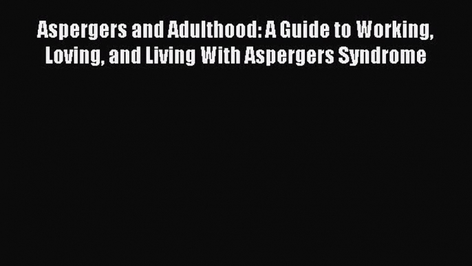 Read Aspergers and Adulthood: A Guide to Working Loving and Living With Aspergers Syndrome