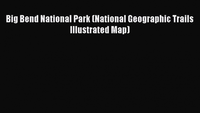 Download Big Bend National Park (National Geographic Trails Illustrated Map) Free Books