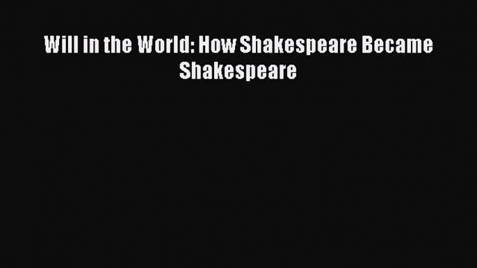 Download Will in the World: How Shakespeare Became Shakespeare  EBook